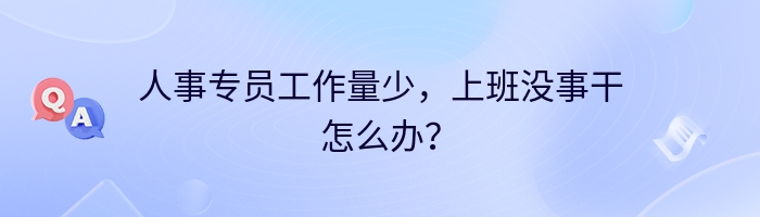 人事专员工作量少，上班没事干怎么办？