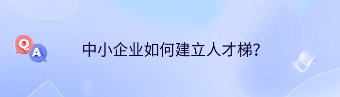 中小企业如何建立人才梯？