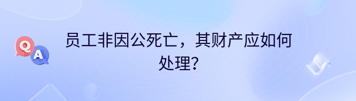 员工非因公死亡，其财产应如何处理？