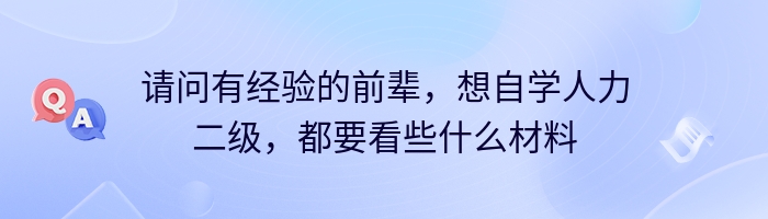 请问有经验的前辈，想自学人力二级，都要看些什么材料