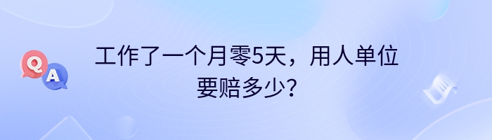 工作了一个月零5天，用人单位要赔多少？