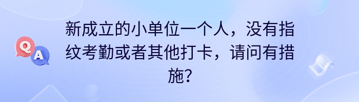 新成立的小单位一个人，没有指纹考勤或者其他打卡，请问有措施？