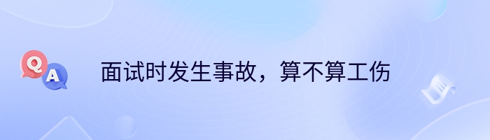 面试时发生事故，算不算工伤