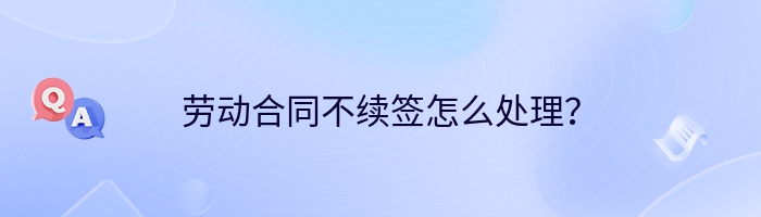 劳动合同不续签怎么处理？