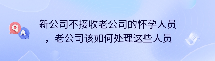 新公司不接收老公司的怀孕人员，老公司该如何处理这些人员