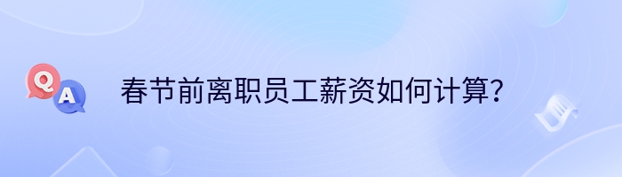 春节前离职员工薪资如何计算？