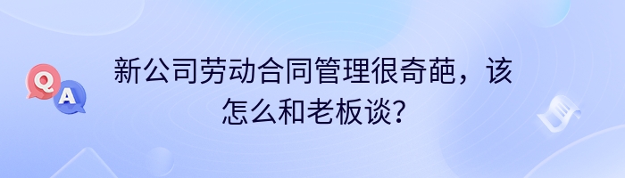 新公司劳动合同管理很奇葩，该怎么和老板谈？