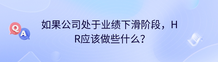 如果公司处于业绩下滑阶段，HR应该做些什么？