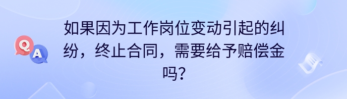 如果因为工作岗位变动引起的纠纷，终止合同，需要给予赔偿金吗？