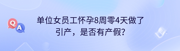 单位女员工怀孕8周零4天做了引产，是否有产假？