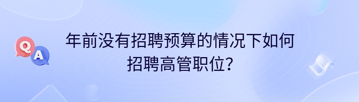 年前没有招聘预算的情况下如何招聘高管职位？