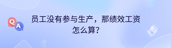 员工没有参与生产，那绩效工资怎么算？