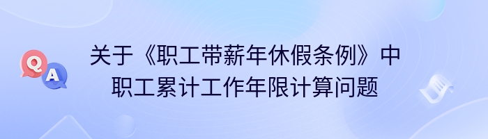 关于《职工带薪年休假条例》中职工累计工作年限计算问题