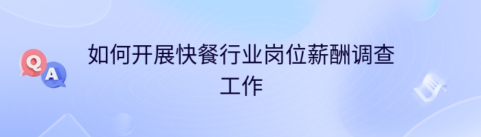 如何开展快餐行业岗位薪酬调查工作