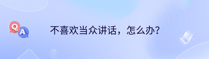 不喜欢当众讲话，怎么办？