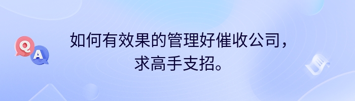 如何有效果的管理好催收公司，求高手支招。