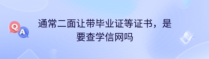 通常二面让带毕业证等证书，是要查学信网吗