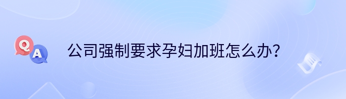 公司强制要求孕妇加班怎么办？