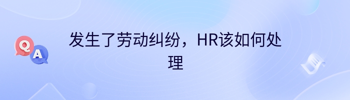 发生了劳动纠纷，HR该如何处理