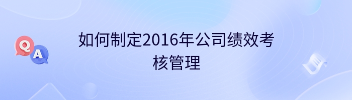 如何制定2016年公司绩效考核管理