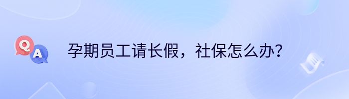 孕期员工请长假，社保怎么办？