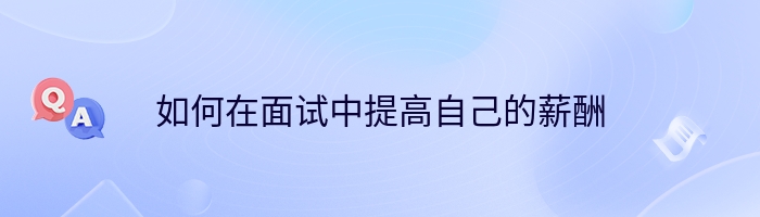 如何在面试中提高自己的薪酬