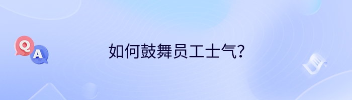 如何鼓舞员工士气？