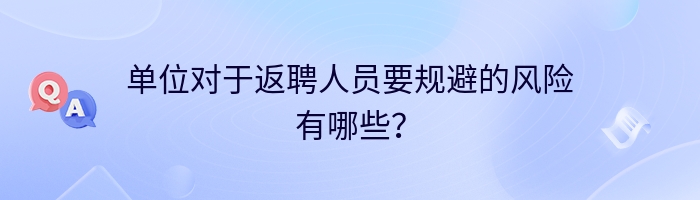 单位对于返聘人员要规避的风险有哪些？