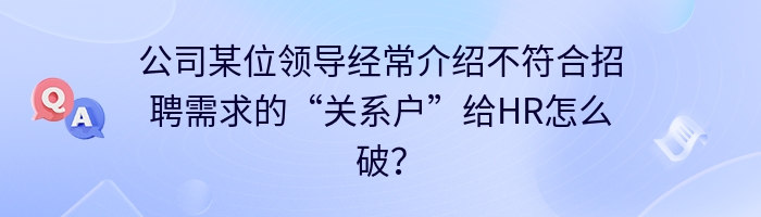 公司某位领导经常介绍不符合招聘需求的“关系户”给HR怎么破？