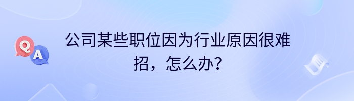 公司某些职位因为行业原因很难招，怎么办？