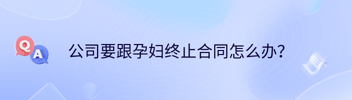 公司要跟孕妇终止合同怎么办？