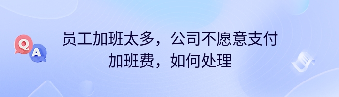 员工加班太多，公司不愿意支付加班费，如何处理