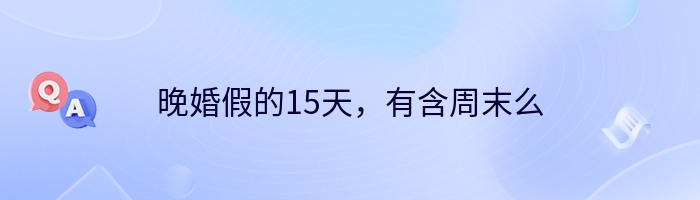 晚婚假的15天，有含周末么