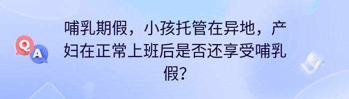 哺乳期假，小孩托管在异地，产妇在正常上班后是否还享受哺乳假？