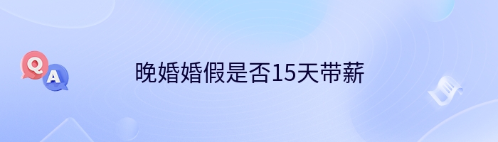 晚婚婚假是否15天带薪