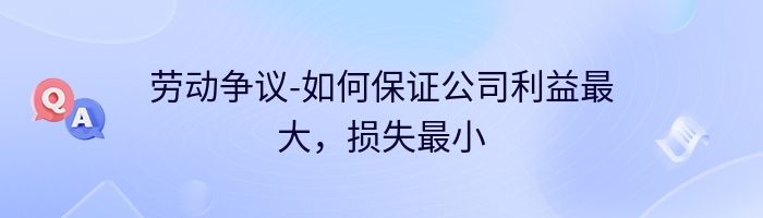 劳动争议-如何保证公司利益最大，损失最小