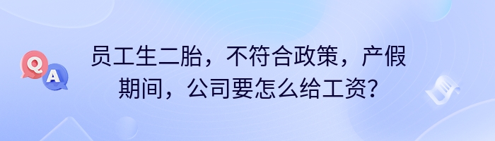 员工生二胎，不符合政策，产假期间，公司要怎么给工资？