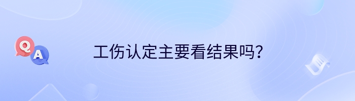 工伤认定主要看结果吗？