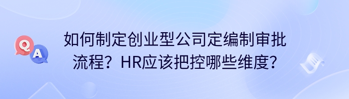 如何制定创业型公司定编制审批流程？HR应该把控哪些维度？