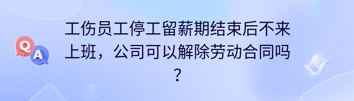 工伤员工停工留薪期结束后不来上班，公司可以解除劳动合同吗？