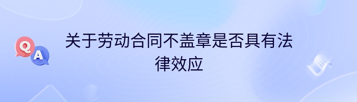 关于劳动合同不盖章是否具有法律效应