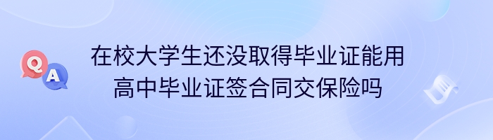 在校大学生还没取得毕业证能用高中毕业证签合同交保险吗