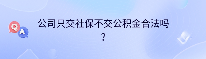 公司只交社保不交公积金合法吗？