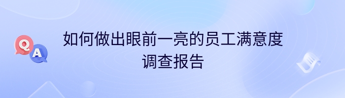 如何做出眼前一亮的员工满意度调查报告