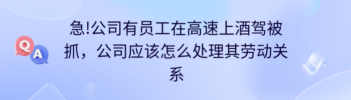 急!公司有员工在高速上酒驾被抓，公司应该怎么处理其劳动关系