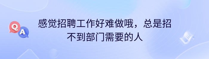 感觉招聘工作好难做哦，总是招不到部门需要的人