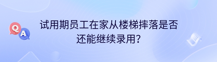 试用期员工在家从楼梯摔落是否还能继续录用？