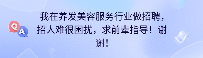 我在养发美容服务行业做招聘，招人难很困扰，求前辈指导！谢谢！