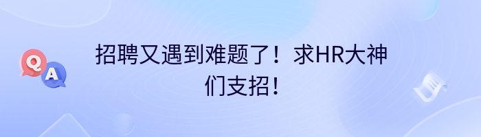 招聘又遇到难题了！求HR大神们支招！