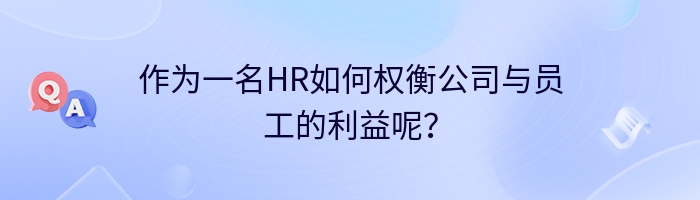 作为一名HR如何权衡公司与员工的利益呢？